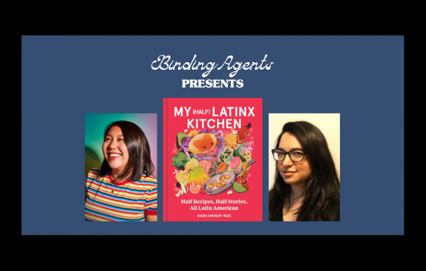 Binding Agents Presents with the cover image of the book My (Half) Latinx Kitchen, and headshots of author Kiera Wright-Ruiz and interviewer G. Daniela Galarza